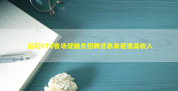 岳阳KTV夜场促销员招聘信息承诺提高收入